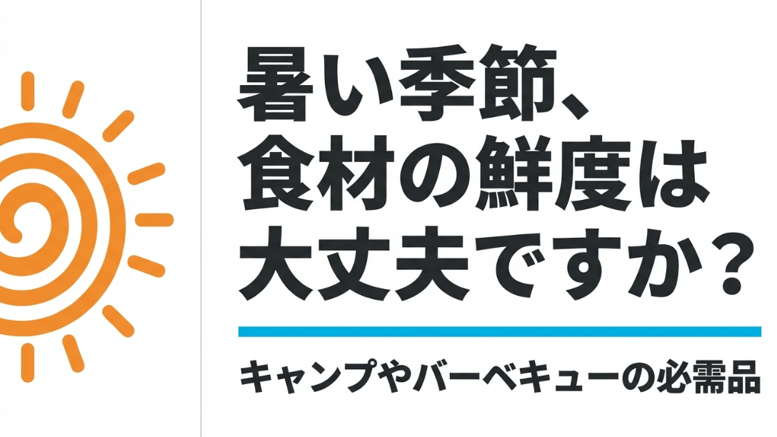 暑い季節の食材の鮮度管理とキャンプ・BBQの必需品についての問いかけ